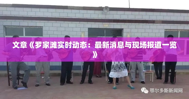 文章《罗家滩实时动态:最新消息与现场报道一览》