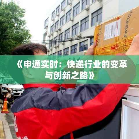 《申通实时：快递行业的变革与创新之路》