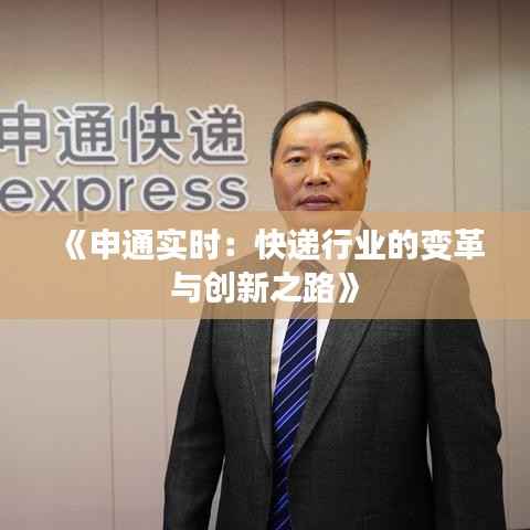 《申通实时:快递行业的变革与创新之路》