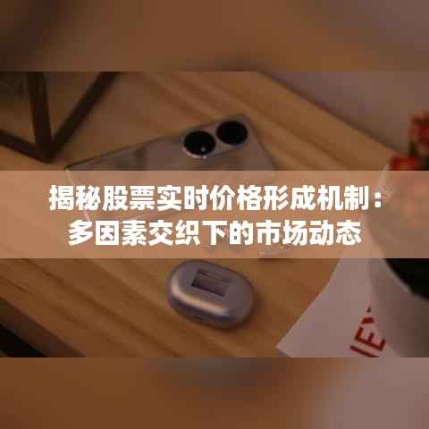 揭秘股票实时价格形成机制：多因素交织下的市场动态