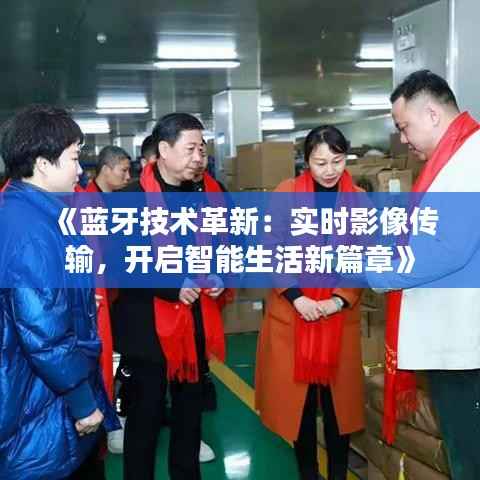 《蓝牙技术革新:实时影像传输,开启智能生活新篇章》