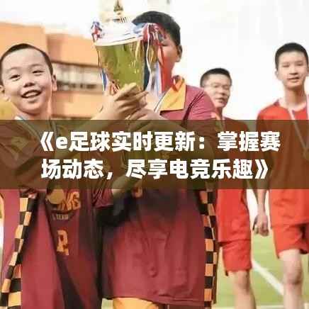 《e足球实时更新：掌握赛场动态，尽享电竞乐趣》