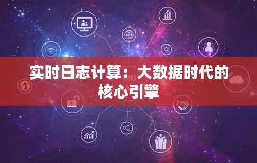实时日志计算：大数据时代的核心引擎