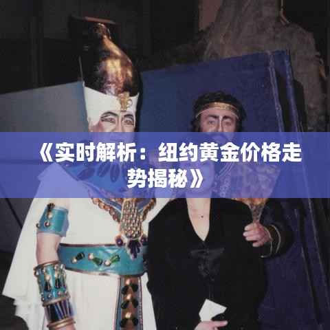 《实时解析：纽约黄金价格走势揭秘》