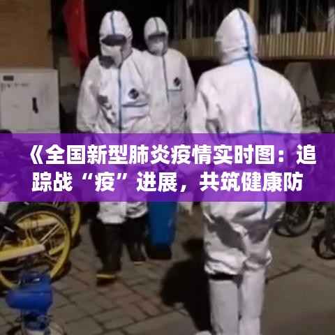 《全国新型肺炎疫情实时图：追踪战“疫”进展，共筑健康防线》