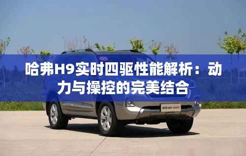 哈弗H9实时四驱性能解析:动力与操控的完美结合