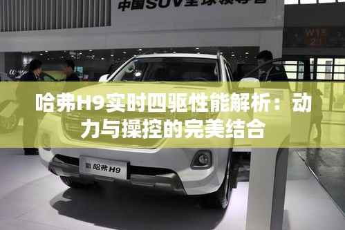 哈弗H9实时四驱性能解析：动力与操控的完美结合