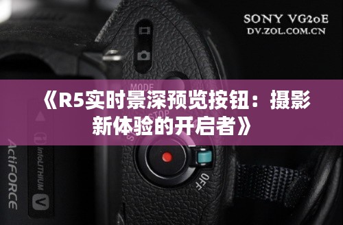 《R5实时景深预览按钮：摄影新体验的开启者》