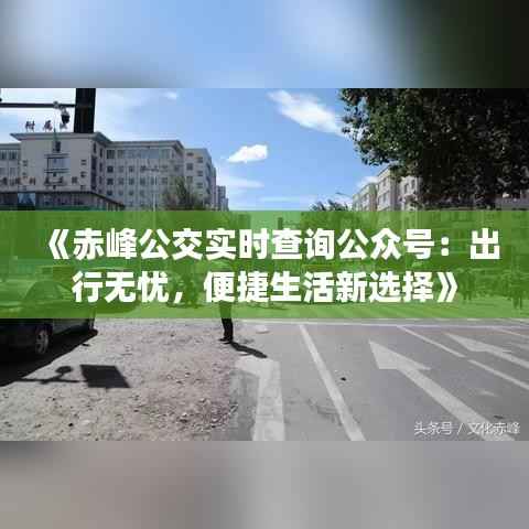 《赤峰公交实时查询公众号：出行无忧，便捷生活新选择》