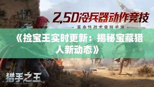 《捡宝王实时更新：揭秘宝藏猎人新动态》