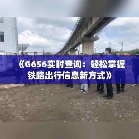 《G656实时查询：轻松掌握铁路出行信息新方式》