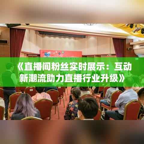 《直播间粉丝实时展示：互动新潮流助力直播行业升级》