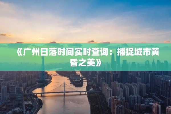 《广州日落时间实时查询:捕捉城市黄昏之美》