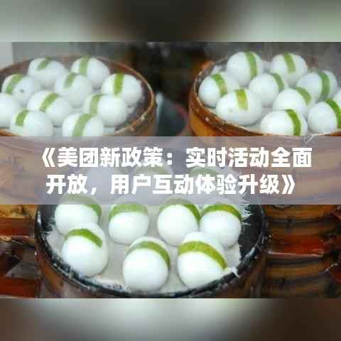 《美团新政策：实时活动全面开放，用户互动体验升级》