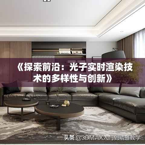 《探索前沿：光子实时渲染技术的多样性与创新》