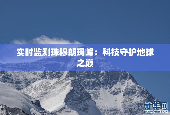 实时监测珠穆朗玛峰：科技守护地球之巅