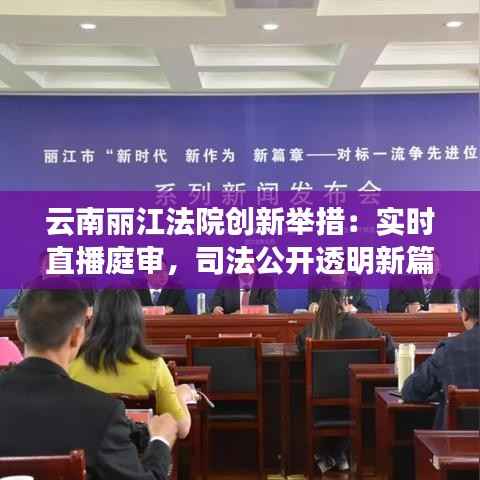 云南丽江法院创新举措：实时直播庭审，司法公开透明新篇章