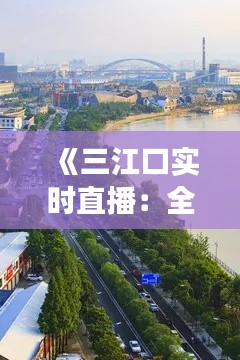 《三江口实时直播：全景视角下的美丽河岸》