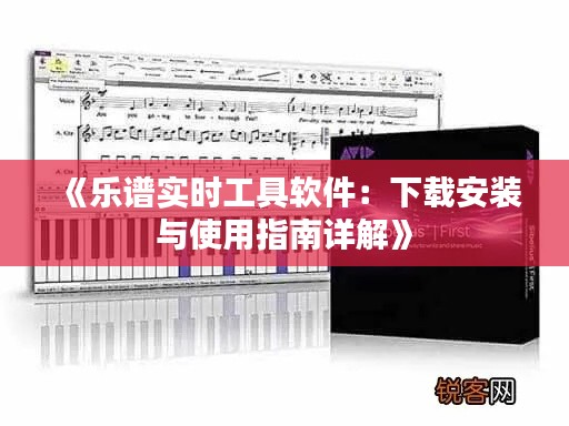 《乐谱实时工具软件:下载安装与使用指南详解》