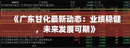 《广东甘化最新动态:业绩稳健,未来发展可期》