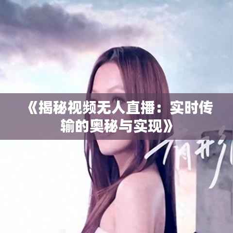 《揭秘视频无人直播：实时传输的奥秘与实现》