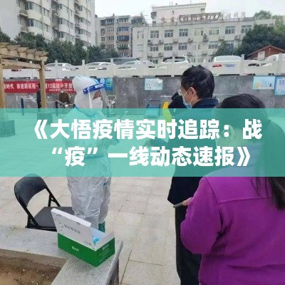 《大悟疫情实时追踪：战“疫”一线动态速报》