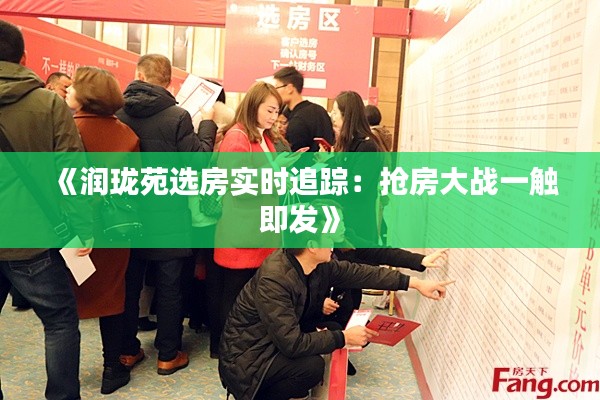 《润珑苑选房实时追踪：抢房大战一触即发》