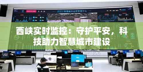西峡实时监控：守护平安，科技助力智慧城市建设