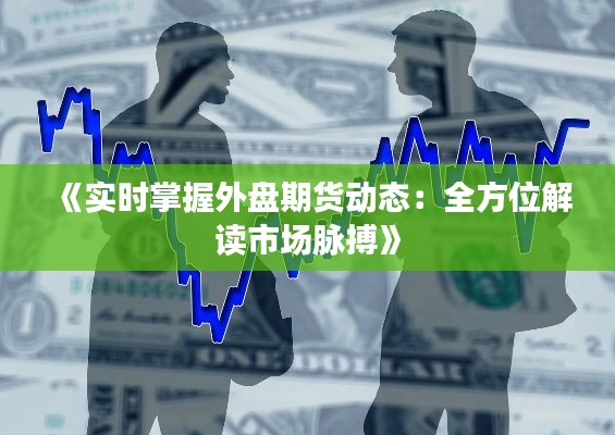 《实时掌握外盘期货动态：全方位解读市场脉搏》