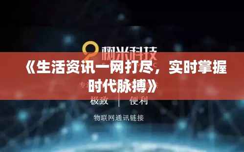 《生活资讯一网打尽，实时掌握时代脉搏》