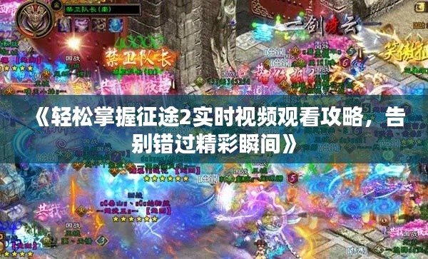 《轻松掌握征途2实时视频观看攻略，告别错过精彩瞬间》