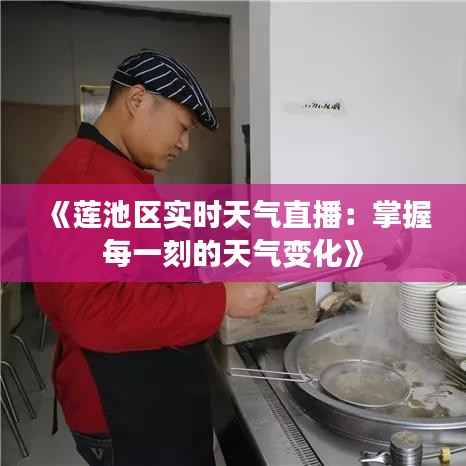 《莲池区实时天气直播：掌握每一刻的天气变化》