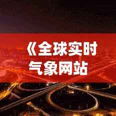 《全球实时气象网站：掌握天气脉搏，预见未来风云》