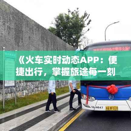 《火车实时动态APP：便捷出行，掌握旅途每一刻》