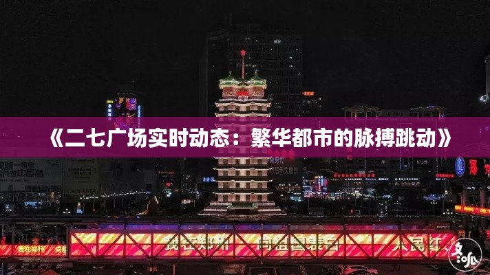 《二七广场实时动态：繁华都市的脉搏跳动》