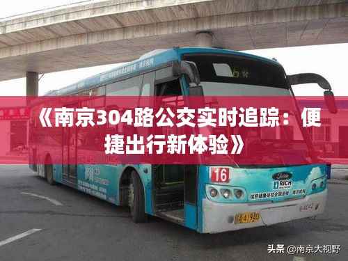 《南京304路公交实时追踪：便捷出行新体验》