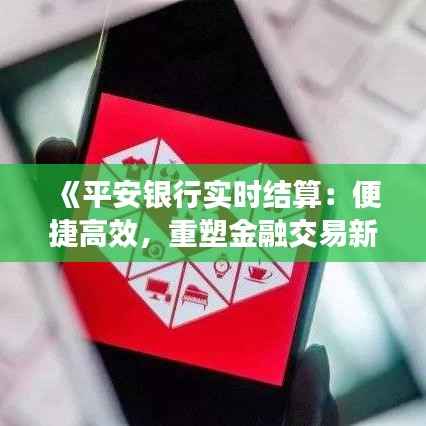 《平安银行实时结算:便捷高效,重塑金融交易新体验》