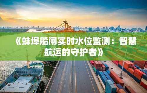 《蚌埠船闸实时水位监测：智慧航运的守护者》