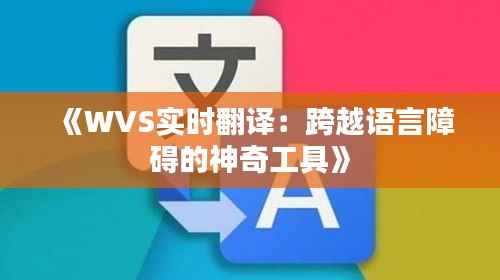 《WVS实时翻译：跨越语言障碍的神奇工具》