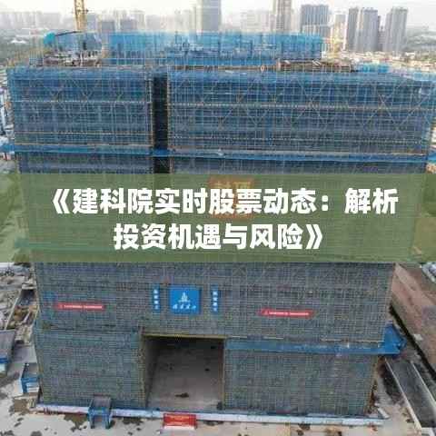 《建科院实时股票动态：解析投资机遇与风险》
