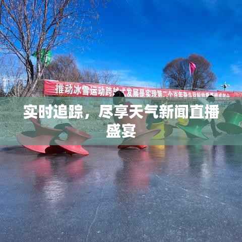 实时追踪，尽享天气新闻直播盛宴