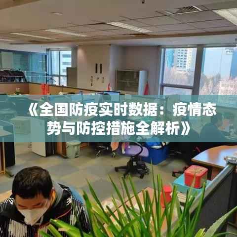 《全国防疫实时数据：疫情态势与防控措施全解析》