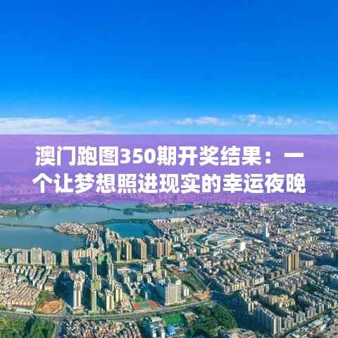 澳门跑图350期开奖结果：一个让梦想照进现实的幸运夜晚
