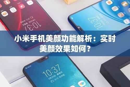 小米手机美颜功能解析：实时美颜效果如何？