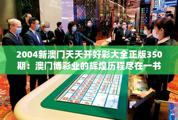 2004新澳门天天开好彩大全正版350期：澳门博彩业的辉煌历程尽在一书