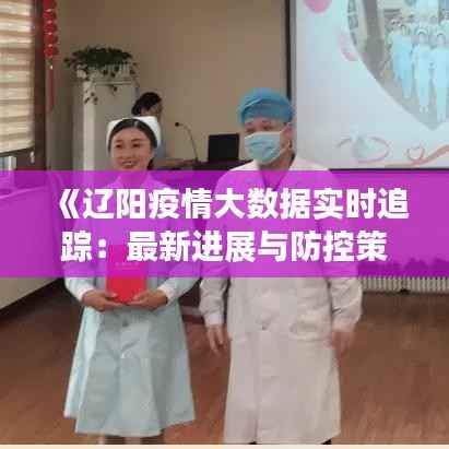 《辽阳疫情大数据实时追踪：最新进展与防控策略解析》