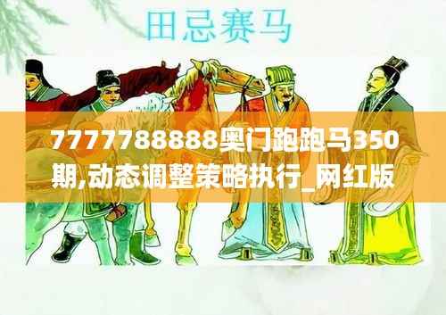7777788888奥门跑跑马350期,动态调整策略执行_网红版7.133