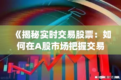 《揭秘实时交易股票:如何在A股市场把握交易先机》