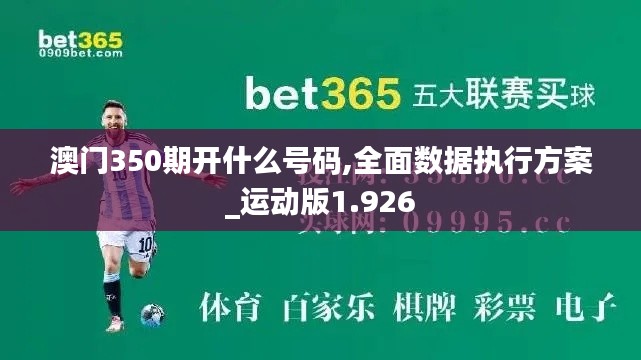 澳门350期开什么号码,全面数据执行方案_运动版1.926