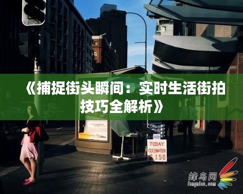 《捕捉街头瞬间：实时生活街拍技巧全解析》
